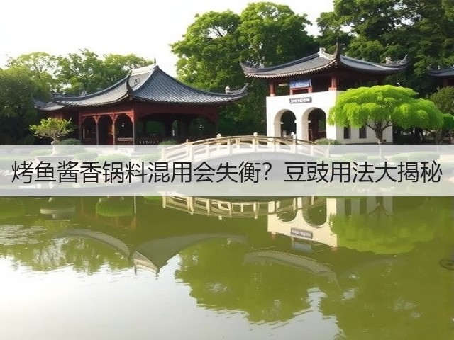 烤鱼酱香锅料混用会失衡?豆豉用法大揭秘(图1) 烤鱼酱香锅料混用会失衡?豆豉用法大揭秘(图1)