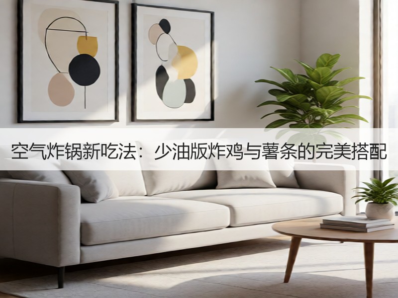 空气炸锅新吃法：少油版炸鸡与薯条的完美搭配