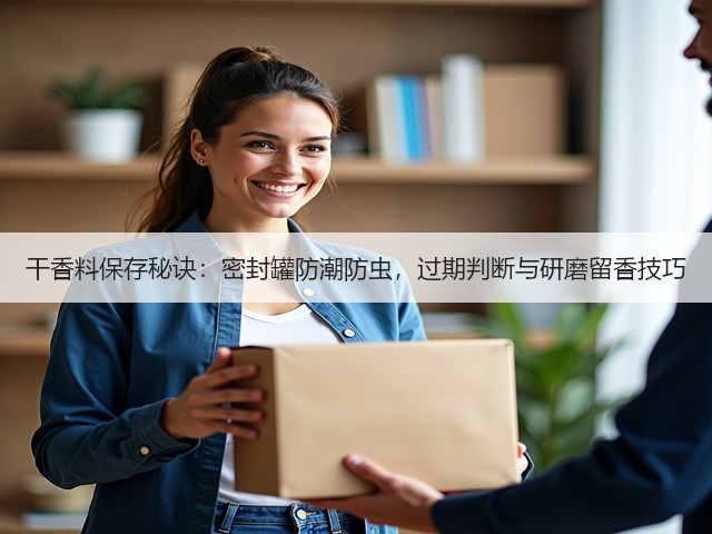 干香料保存秘诀:密封罐防潮防虫,过期判断与研磨留香技巧(图2) 干香料保存秘诀:密封罐防潮防虫,过期判断与研磨留香技巧(图2)