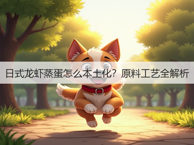 日式龙虾蒸蛋怎么本土化?原料工艺全解析(图2) 日式龙虾蒸蛋怎么本土化?原料工艺全解析(图2)