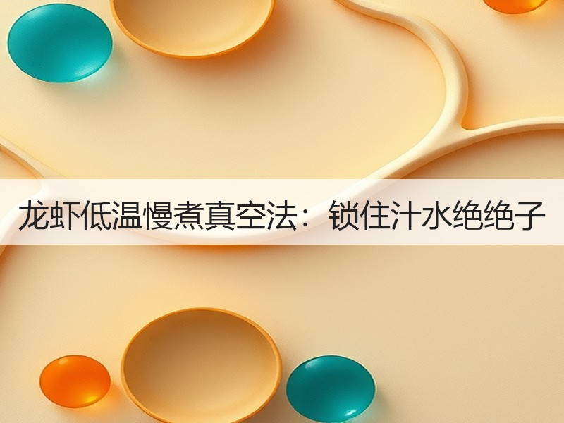 龙虾低温慢煮真空法：锁住汁水绝绝子