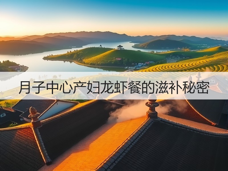 月子中心产妇龙虾餐的滋补秘密