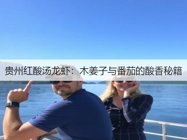 贵州红酸汤龙虾:木姜子与番茄的酸香秘籍(图3) 贵州红酸汤龙虾:木姜子与番茄的酸香秘籍(图3)
