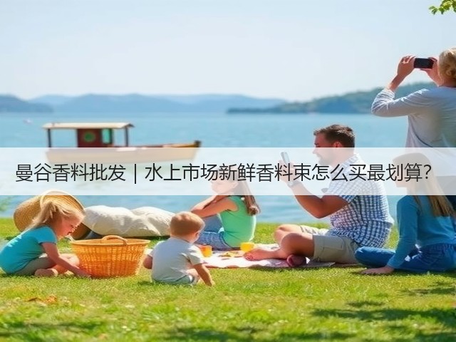 曼谷香料批发|水上市场新鲜香料束怎么买最划算?(图1) 曼谷香料批发|水上市场新鲜香料束怎么买最划算?(图1)