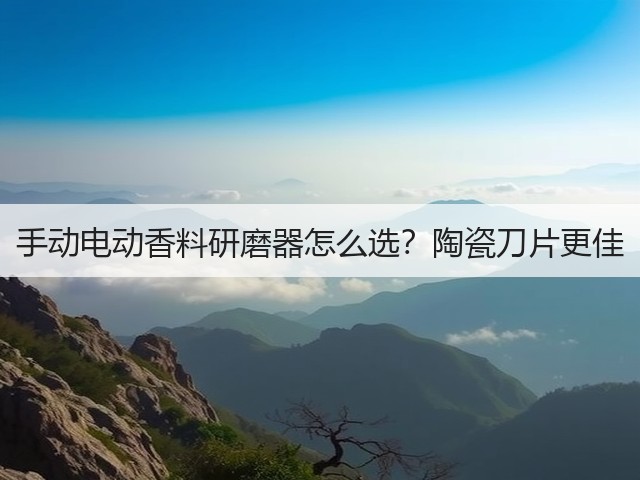 手动电动香料研磨器怎么选?陶瓷刀片更佳(图2) 手动电动香料研磨器怎么选?陶瓷刀片更佳(图2)