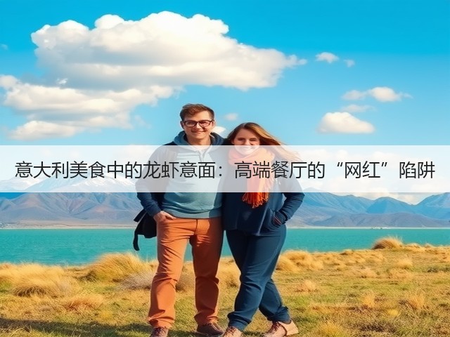 意大利美食中的龙虾意面:高端餐厅的“网红”陷阱(图3) 意大利美食中的龙虾意面:高端餐厅的“网红”陷阱(图3)