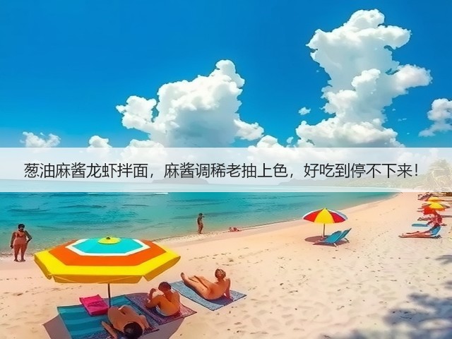 葱油麻酱龙虾拌面,麻酱调稀老抽上色,好吃到停不下来!(图1) 葱油麻酱龙虾拌面,麻酱调稀老抽上色,好吃到停不下来!(图1)