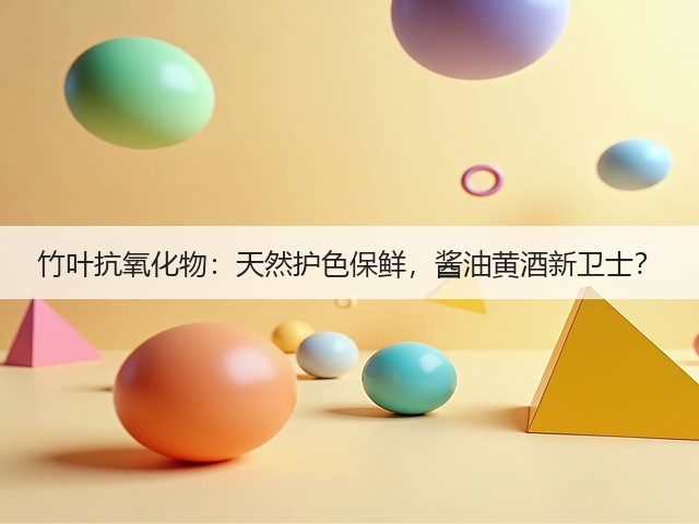 竹叶抗氧化物:天然护色保鲜,酱油黄酒新卫士?(图3) 竹叶抗氧化物:天然护色保鲜,酱油黄酒新卫士?(图3)