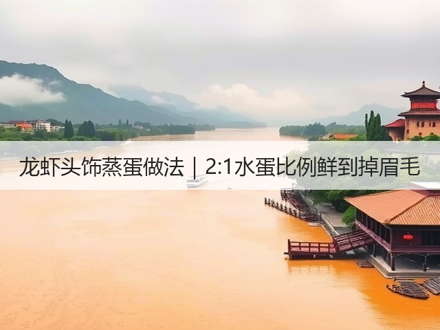 龙虾头饰蒸蛋做法|2:1水蛋比例鲜到掉眉毛(图2) 龙虾头饰蒸蛋做法|2:1水蛋比例鲜到掉眉毛(图2)