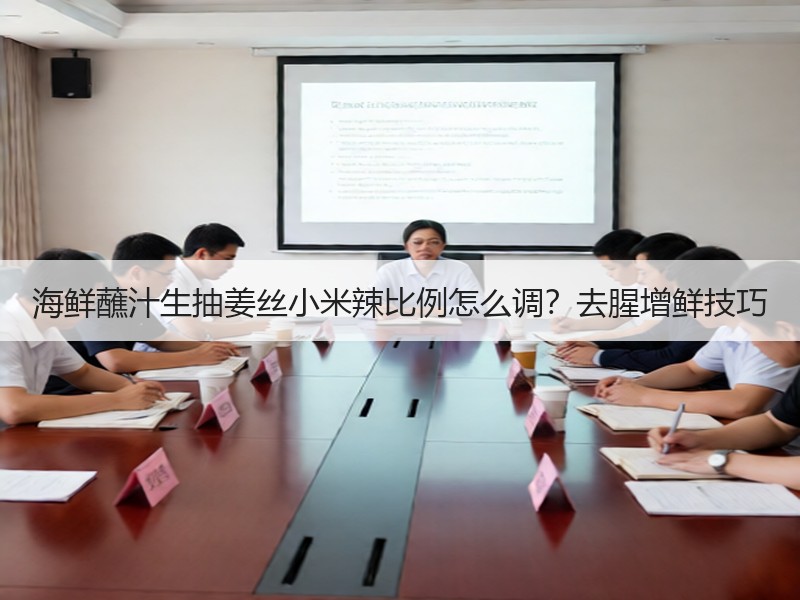 海鲜蘸汁生抽姜丝小米辣比例怎么调？去腥增鲜技巧