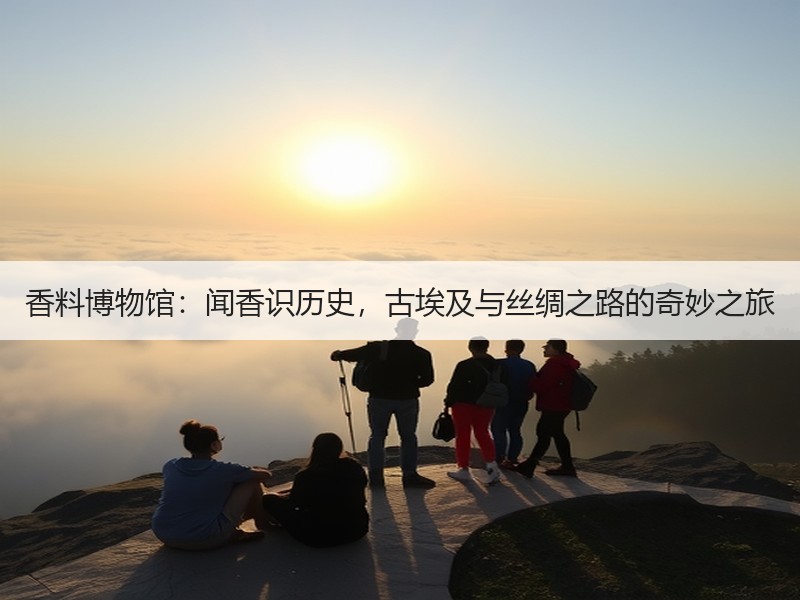 香料博物馆：闻香识历史，古埃及与丝绸之路的奇妙之旅