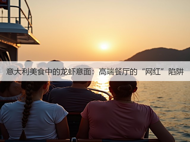 意大利美食中的龙虾意面:高端餐厅的“网红”陷阱(图2) 意大利美食中的龙虾意面:高端餐厅的“网红”陷阱(图2)