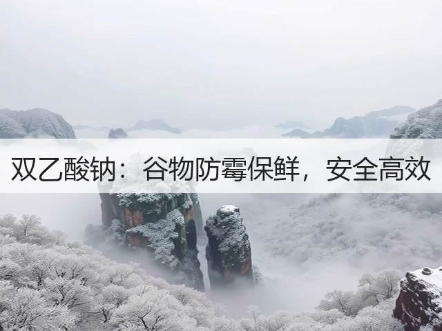 双乙酸钠:谷物防霉保鲜,安全高效(图3) 双乙酸钠:谷物防霉保鲜,安全高效(图3)