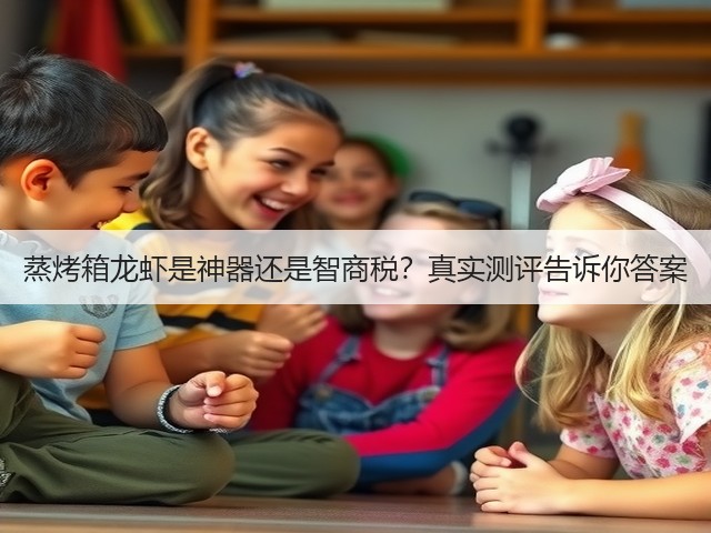 蒸烤箱龙虾是神器还是智商税?真实测评告诉你答案(图1) 蒸烤箱龙虾是神器还是智商税?真实测评告诉你答案(图1)