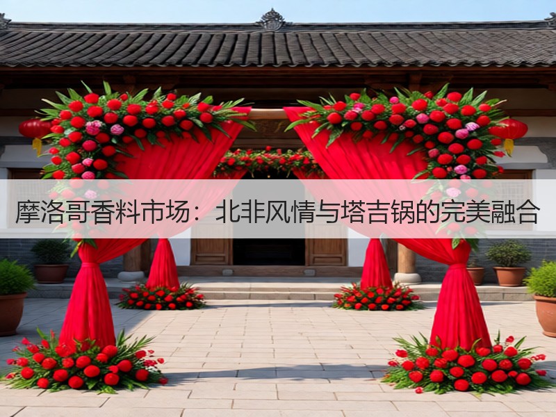 摩洛哥香料市场：北非风情与塔吉锅的完美融合