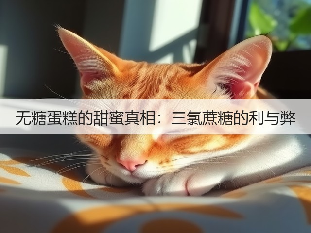 无糖蛋糕的甜蜜真相:三氯蔗糖的利与弊(图3) 无糖蛋糕的甜蜜真相:三氯蔗糖的利与弊(图3)