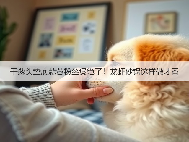 干葱头垫底蒜蓉粉丝煲绝了!龙虾砂锅这样做才香(图1) 干葱头垫底蒜蓉粉丝煲绝了!龙虾砂锅这样做才香(图1)