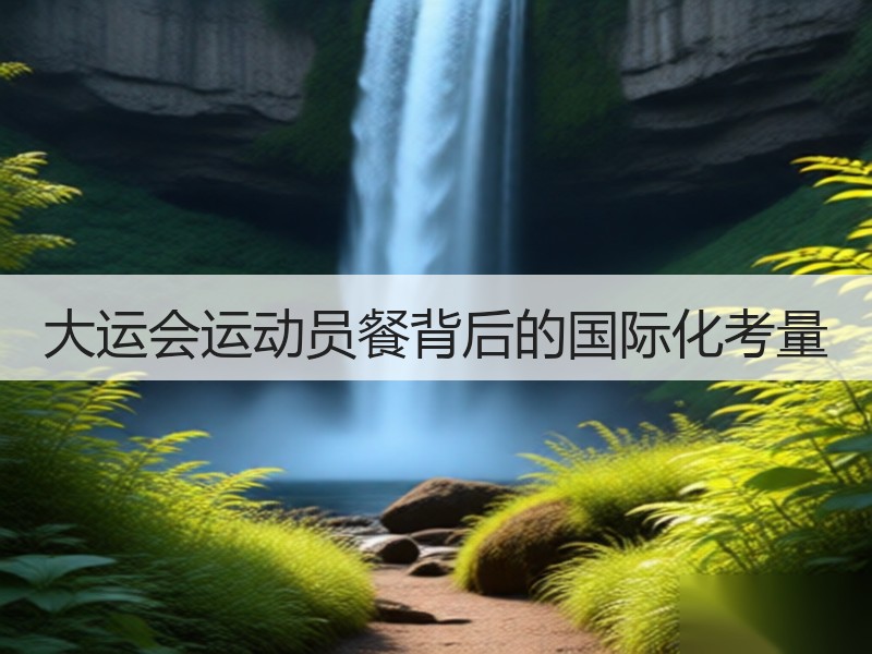 大运会运动员餐背后的国际化考量