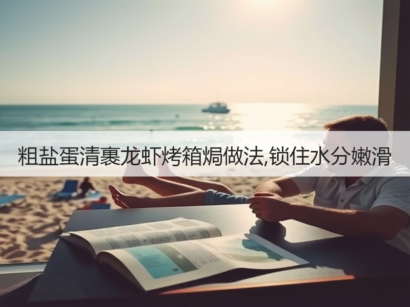粗盐蛋清裹龙虾烤箱焗做法,锁住水分嫩滑