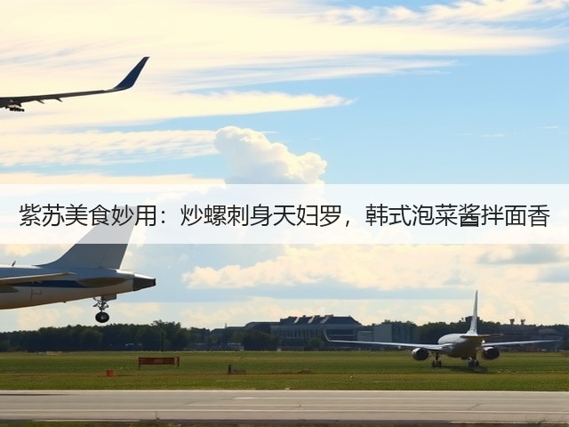 紫苏美食妙用:炒螺刺身天妇罗,韩式泡菜酱拌面香(图1) 紫苏美食妙用:炒螺刺身天妇罗,韩式泡菜酱拌面香(图1)