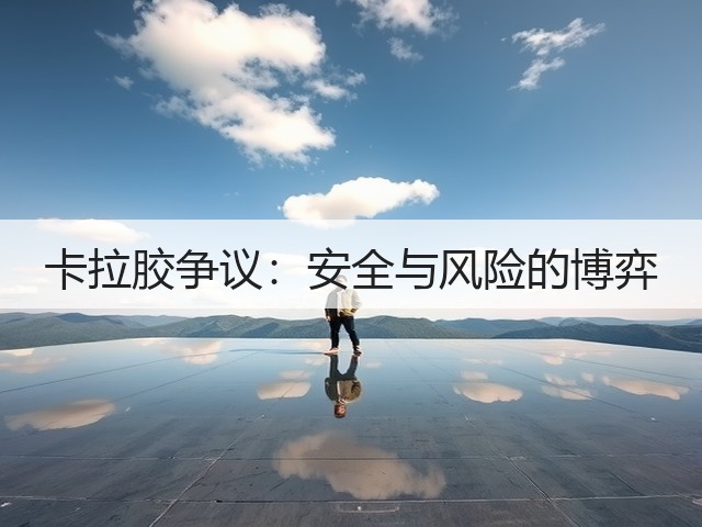 卡拉胶争议：安全与风险的博弈(图2)