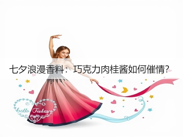 七夕浪漫香料:巧克力肉桂酱如何催情?(图3) 七夕浪漫香料:巧克力肉桂酱如何催情?(图3)