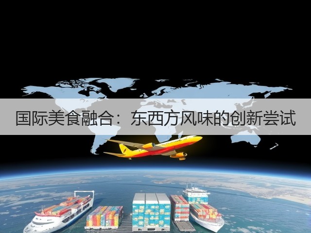 国际美食融合:东西方风味的创新尝试(图3) 国际美食融合:东西方风味的创新尝试(图3)