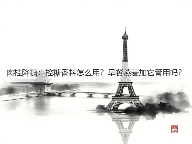 肉桂降糖:控糖香料怎么用?早餐燕麦加它管用吗?(图1) 肉桂降糖:控糖香料怎么用?早餐燕麦加它管用吗?(图1)