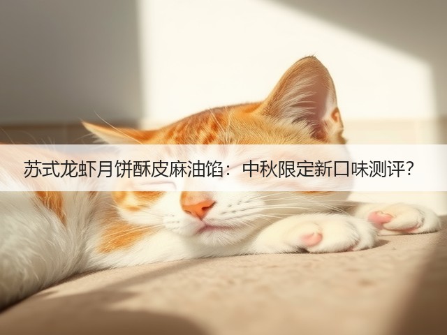 苏式龙虾月饼酥皮麻油馅:中秋限定新口味测评?(图3) 苏式龙虾月饼酥皮麻油馅:中秋限定新口味测评?(图3)