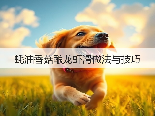 蚝油香菇酿龙虾滑做法与技巧(图1) 蚝油香菇酿龙虾滑做法与技巧(图1)