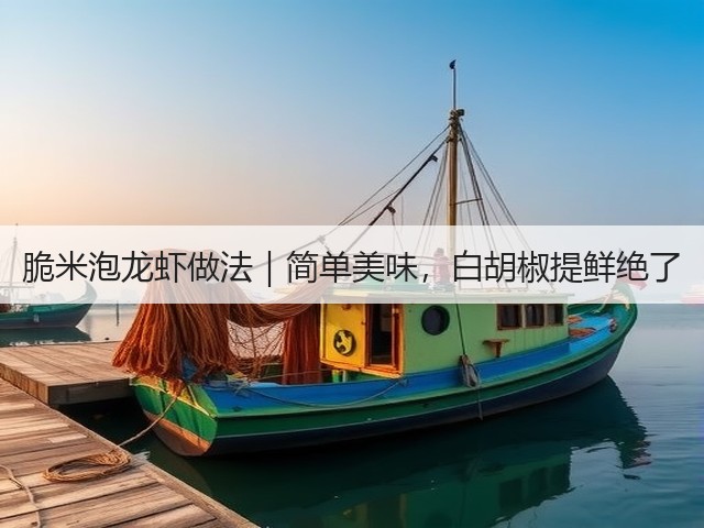 脆米泡龙虾做法|简单美味,白胡椒提鲜绝了(图2) 脆米泡龙虾做法|简单美味,白胡椒提鲜绝了(图2)
