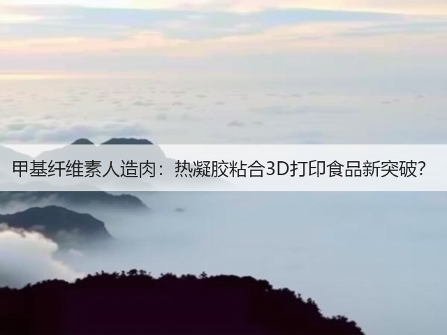 甲基纤维素人造肉:热凝胶粘合3D打印食品新突破?(图1) 甲基纤维素人造肉:热凝胶粘合3D打印食品新突破?(图1)