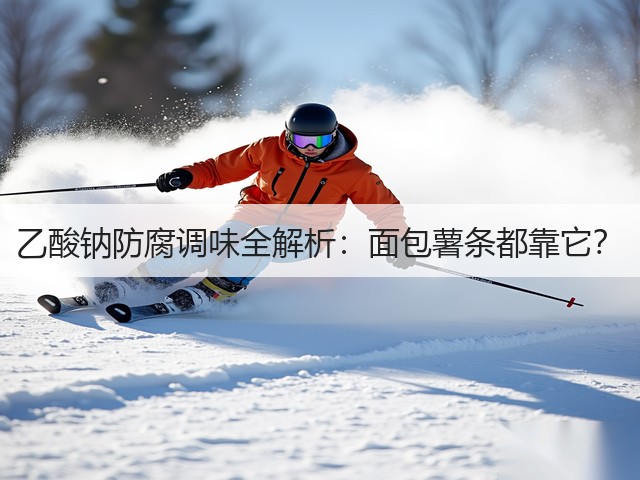 乙酸钠防腐调味全解析:面包薯条都靠它?(图3) 乙酸钠防腐调味全解析:面包薯条都靠它?(图3)
