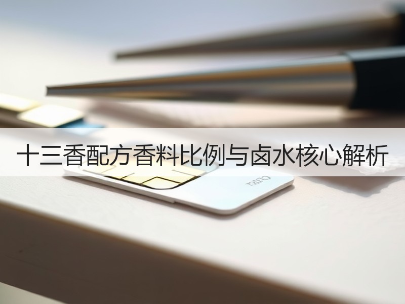 十三香配方香料比例与卤水核心解析