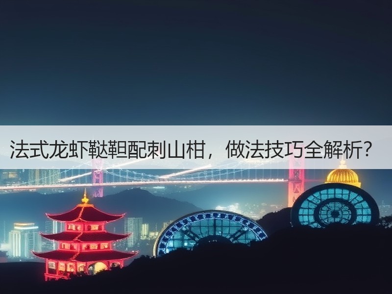 法式龙虾鞑靼配刺山柑，做法技巧全解析？
