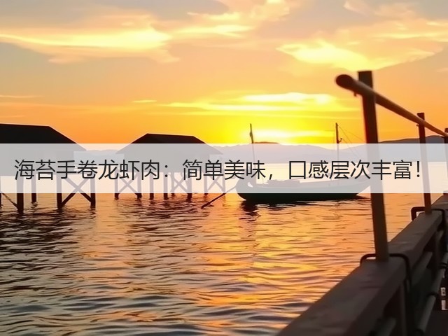 海苔手卷龙虾肉:简单美味,口感层次丰富!(图3) 海苔手卷龙虾肉:简单美味,口感层次丰富!(图3)