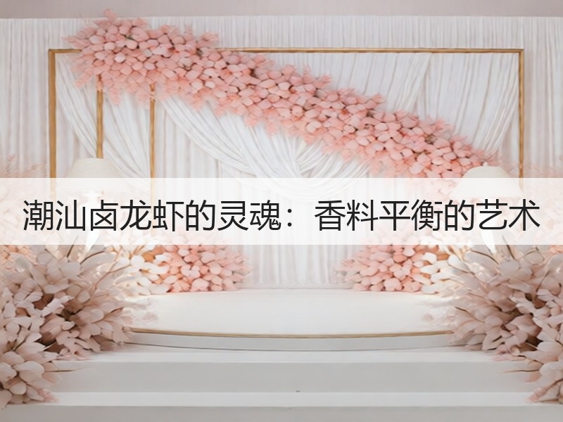 潮汕卤龙虾的灵魂：香料平衡的艺术