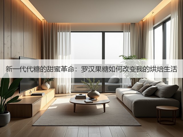 新一代代糖的甜蜜革命:罗汉果糖如何改变我的烘焙生活(图1) 新一代代糖的甜蜜革命:罗汉果糖如何改变我的烘焙生活(图1)