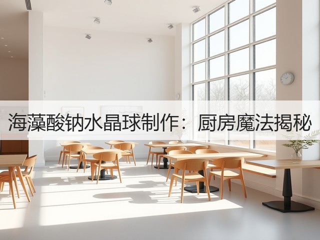 海藻酸钠水晶球制作:厨房魔法揭秘(图3) 海藻酸钠水晶球制作:厨房魔法揭秘(图3)
