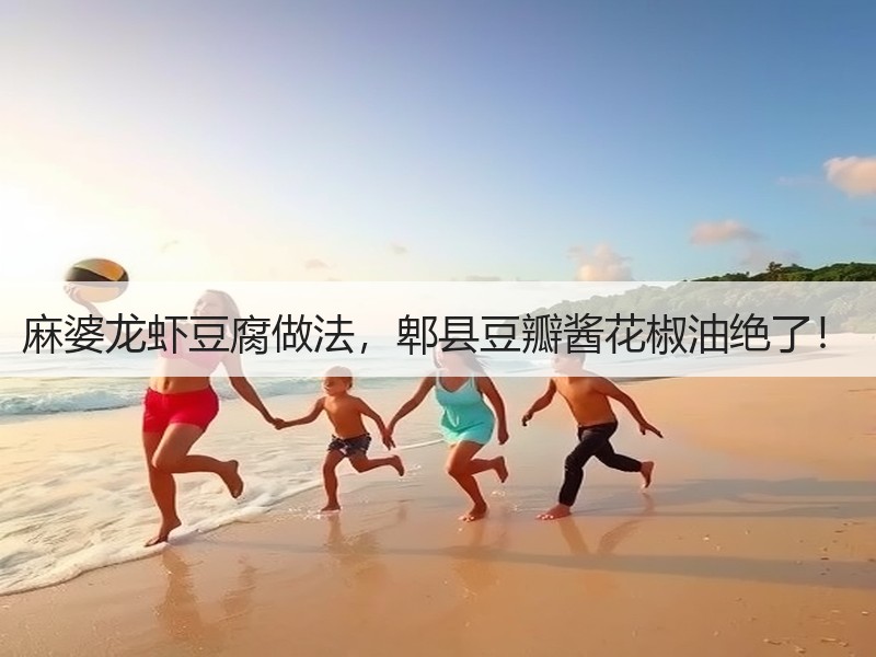 麻婆龙虾豆腐做法，郫县豆瓣酱花椒油绝了！