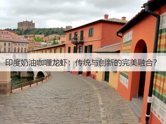 印度奶油咖喱龙虾:传统与创新的完美融合?(图2) 印度奶油咖喱龙虾:传统与创新的完美融合?(图2)