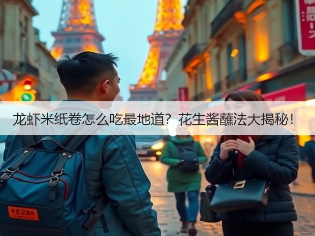 龙虾米纸卷怎么吃最地道?花生酱蘸法大揭秘!(图2) 龙虾米纸卷怎么吃最地道?花生酱蘸法大揭秘!(图2)