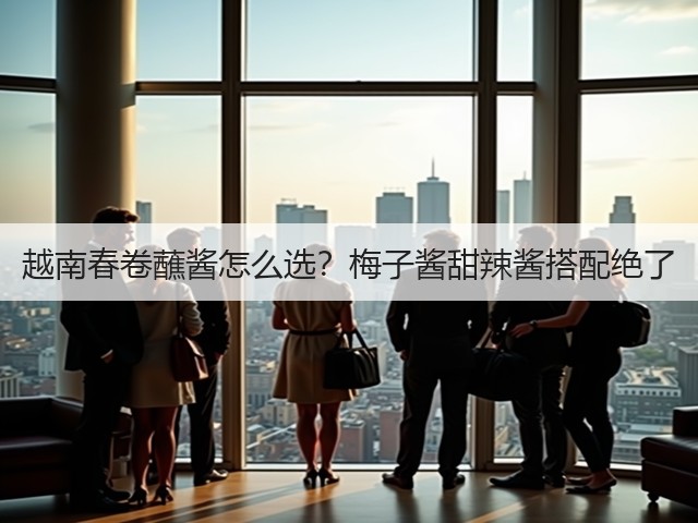 越南春卷蘸酱怎么选?梅子酱甜辣酱搭配绝了(图2) 越南春卷蘸酱怎么选?梅子酱甜辣酱搭配绝了(图2)