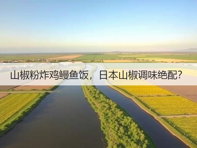 山椒粉炸鸡鳗鱼饭,日本山椒调味绝配?(图3) 山椒粉炸鸡鳗鱼饭,日本山椒调味绝配?(图3)