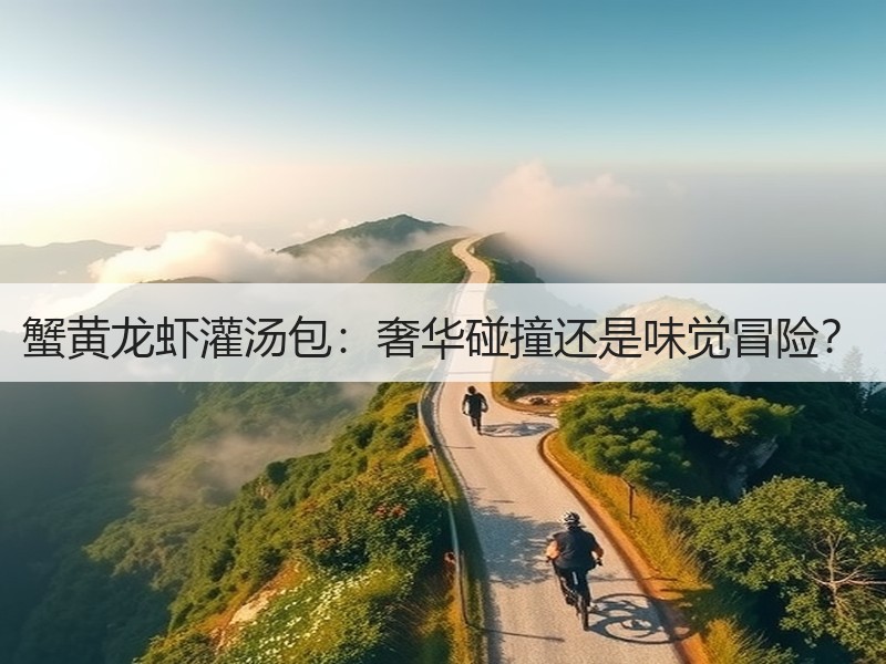 蟹黄龙虾灌汤包：奢华碰撞还是味觉冒险？