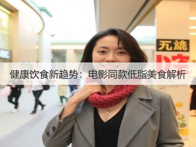 健康饮食新趋势:电影同款低脂美食解析(图1) 健康饮食新趋势:电影同款低脂美食解析(图1)
