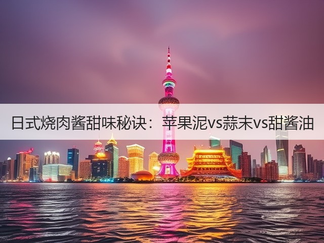 日式烧肉酱甜味秘诀:苹果泥vs蒜末vs甜酱油(图1) 日式烧肉酱甜味秘诀:苹果泥vs蒜末vs甜酱油(图1)