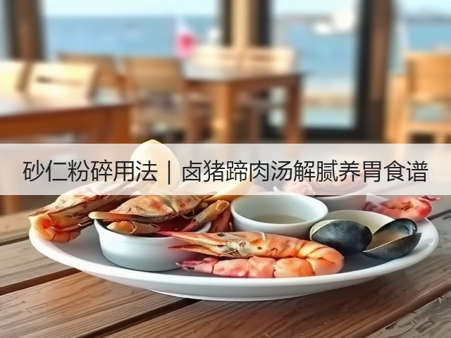 砂仁粉碎用法|卤猪蹄肉汤解腻养胃食谱(图1) 砂仁粉碎用法|卤猪蹄肉汤解腻养胃食谱(图1)