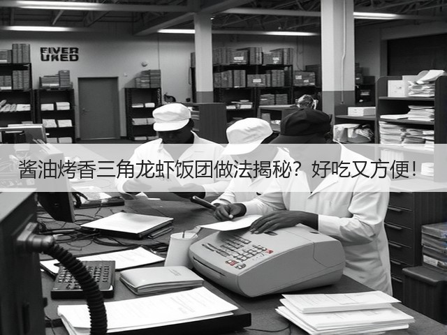 酱油烤香三角龙虾饭团做法揭秘?好吃又方便!(图3) 酱油烤香三角龙虾饭团做法揭秘?好吃又方便!(图3)