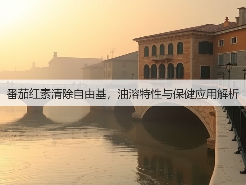 番茄红素清除自由基，油溶特性与保健应用解析